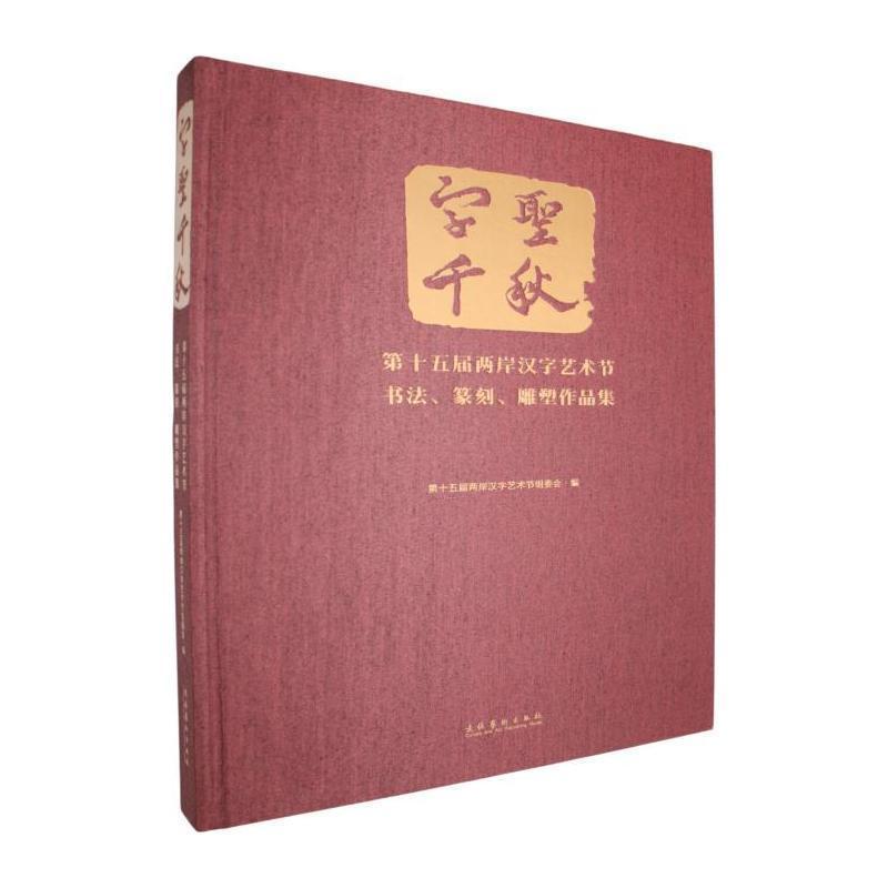 字圣千秋—第十五届两岸汉字艺术节书法、篆刻、雕塑作品集